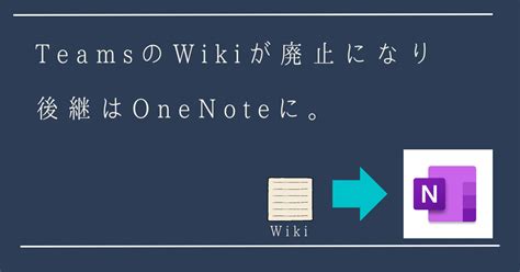 TeamsのWikiが廃止になり、後継はOneNoteに。 .